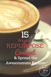 15 Ways to Repurpose Content and Spread the Awesomeness Farther